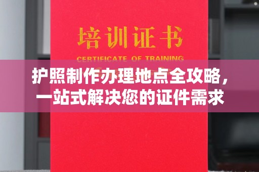 山海关护照制作办理地点全攻略，一站式解决您的证件需求