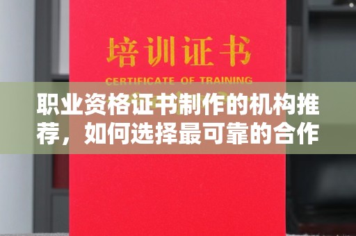 山海关职业资格证书制作的机构推荐，如何选择最可靠的合作伙伴？