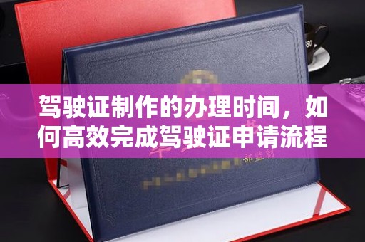 山海关驾驶证制作的办理时间，如何高效完成驾驶证申请流程