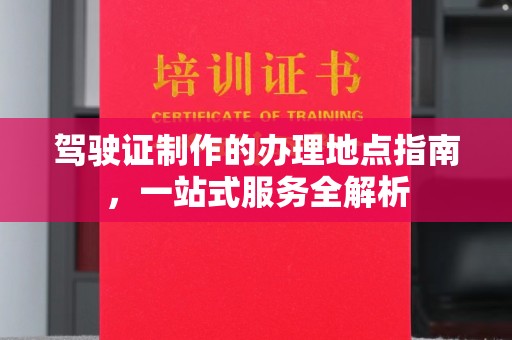 山海关驾驶证制作的办理地点指南，一站式服务全解析