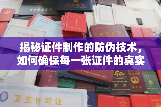 山海关揭秘证件制作的防伪技术，如何确保每一张证件的真实性