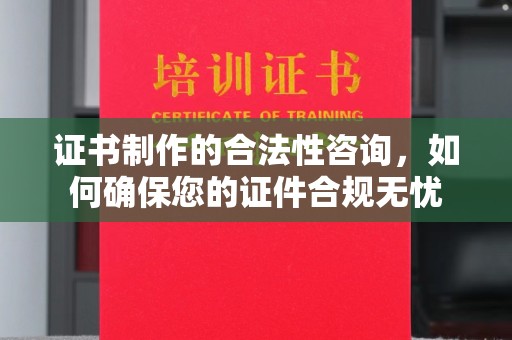 山海关证书制作的合法性咨询，如何确保您的证件合规无忧