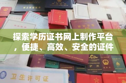 山海关探索学历证书网上制作平台，便捷、高效、安全的证件制作新选择