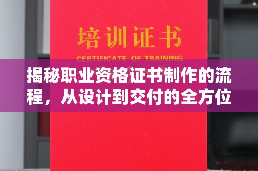 山海关揭秘职业资格证书制作的流程，从设计到交付的全方位解析