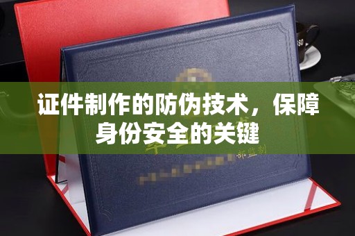 山海关证件制作的防伪技术，保障身份安全的关键