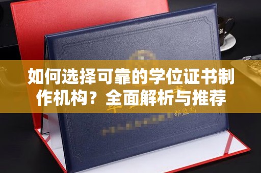 山海关如何选择可靠的学位证书制作机构？全面解析与推荐