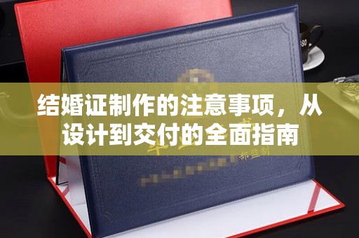 山海关结婚证制作的注意事项，从设计到交付的全面指南